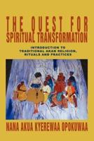 The Quest For Spiritual Transformation:Introduction to Traditional Akan Religion, Rituals and Practices