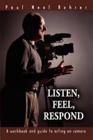 Listen, Feel, Respond:A workbook and guide to acting on camera