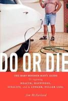 Do or Die: The Baby-Boomer Man's Guide to Regaining Health, Happiness, Vitality, and a Longer, Fuller Life.