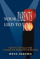Your Parents Lied to You:How to Live Fully and Change the World in the Process