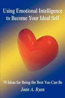 Using Emotional Intelligence to Become Your Ideal Self: 70 Ideas for Being the Best You Can Be