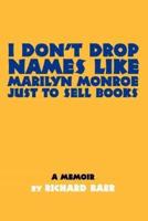 I Don't Drop Names like Marilyn Monroe Just to Sell Books:A memoir by Richard Baer