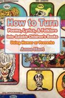 How to Turn Poems, Lyrics, & Folklore Into Salable Children's Books: Using Humor or Proverbs