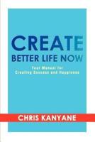 Create Better Life Now:Your Manual for Creating Success and Happiness