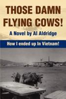 Those Damn Flying Cows!:How I ended up in Vietnam!