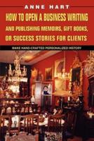 How to Open a Business Writing and Publishing Memoirs, Gift Books, or Success Stories for Clients:Make Hand-Crafted Personalized History