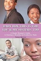 Baby Boy, This Is for You & My Sisters, Too:A Single Woman's Guide to Raising a Healthy & Productive Male