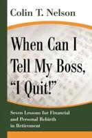 When Can I Tell My Boss, I Quit!: Seven Lessons for Financial and Personal Rebirth in Retirement