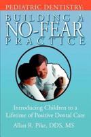 Pediatric Dentistry: Building A No-Fear Practice:Introducing Children to a Lifetime of Positive Dental Care