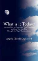 What Is It Today?: Learning How to Experience Total Happiness and Inner Joy Each Day Through the Right Relationships.