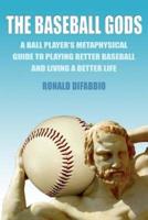 The Baseball Gods:A ball player's metaphysical guide to playing better baseball and living a better life
