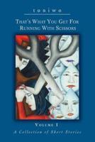 That's What You Get for Running with Scissors: Volume I a Collection of Short Stories