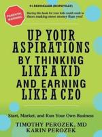 Up Your Aspirations by Thinking Like a Kid and Earning Like a CEO: Start, Market, and Run Your Own Business