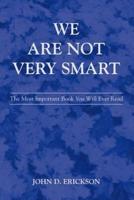 We Are Not Very Smart:The Most Important Book You Will Ever Read