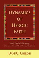 Dynamics of Heroic Faith:How To Gain Mastery and Dominion Over Circumstances