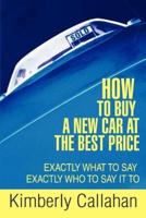 How to Buy A New Car at the Best Price:Exactly What to Say Exactly Who to Say it To