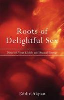 Roots of Delightful Sex:Nourish Your Libido and Sexual Energy