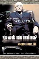 If Everyone Were Rich, Who Would Make Me Dinner?: You're Not Insane-It Really Is Tough to Become Wealthy!