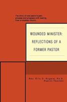 Wounded Minister: Reflections of a Former Pastor: The Story of One Pastor's Pain, Process, and Progress with Healing from a Troubled Chu