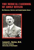 The Medical Casebook of Adolf Hitler: His Illnesses, Doctors and Amphetamine Abuse