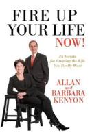 Fire Up Your Life Now!:25 Secrets for Creating the Life You Really Want