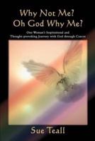 Why Not Me? Oh God Why Me?:One Woman's Inspirational and Thought-provoking Journey with God through Cancer