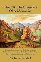 Lifted to the Shoulders of a Mountain: A Story of the People Who Climbed a Mountain Before Their Home Became Little Switzerland, N. C. Their Strength