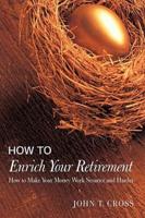 How to Enrich Your Retirement: How to Make Your Money Work Smarter and Harder