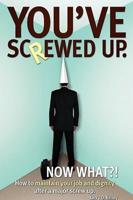 You've screwed up. Now What?!:How to maintain your job and dignity after a major screw up.