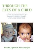 Through the Eyes of a Child: If You're Thinking about Having Children, Don't . Until You Read This!