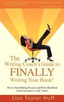 The Writing Coach's Guide to Finally Writing Your Book!: How to Stop Making Excuses and Write That Book (Even If You Aren't a Real Writer)