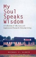 My Soul Speaks Wisdom:A Collection of Life, Love, and Inspirational Poems for Everyday Living