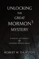Unlocking the Great Mormon Mystery: A Radically New Approach to Deciphering Mormon Origins