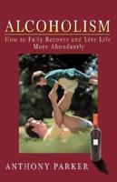 Alcoholism: How to Fully Recover and Live Life More Abundantly