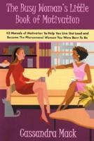 The Busy Woman's Little Book of Motivation: 42 Morsels of Motivation to Help You Live Out Loud and Become the Phenomenal Woman You Were Born to Be