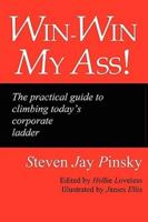 Win-Win My Ass!: The Practical Guide to Climbing Today's Corporate Ladder
