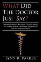 What Did the Doctor Just Say?: How to Understand What Your Doctor Is Saying and Prevent Medical Errors From Happening to You and Your Loved Ones