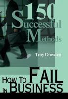 How To Fail In Business:150 Successful Methods