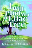 I Will Plant You a Lilac Tree:A Love Story Amidst the Destruction of the Holocaust