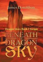 Beneath A Dragon Sky:Dragon Skies Book I Incipit