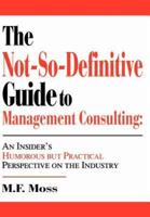 The Not-So-Definitive Guide to Management Consulting:An Insider's Humorous but Practical Perspective on the Industry