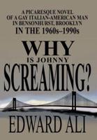 Why is Johnny Screaming?:A Picaresque Novel of a Gay Italian-American Man in Bensonhurst, Brooklyn in the 1960s-1990s