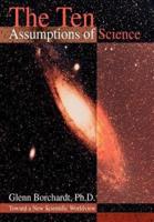 The Ten Assumptions of Science: Toward a New Scientific Worldview