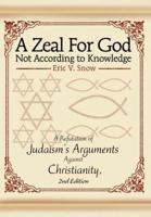 A Zeal For God Not According to Knowledge:A Refutation of Judaism's Arguments Against Christianity, 2nd Edition