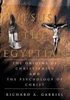 Jesus The Egyptian:The Origins of Christianity And The Psychology of Christ