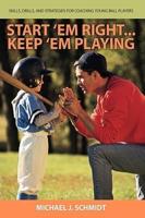 Start 'em Right . Keep 'em Playing: Skills, Drills, and Strategies for Coaching Young Ball Players