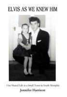 Elvis As We Knew Him:Our Shared Life in a Small Town in South Memphis