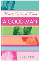 How to Get and Keep A Good Man:From Successfully Single to Happily Married
