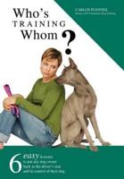 Who's Training Whom?: Six Easy Lessons to Put Any Dog Owner Back in the Driver's Seat and in Control of Their Dog.