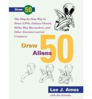 Draw 50 Aliens, Ufos, Galaxy Ghouls, Milky Way Marauders, and Other Extraterrestrial Creatures